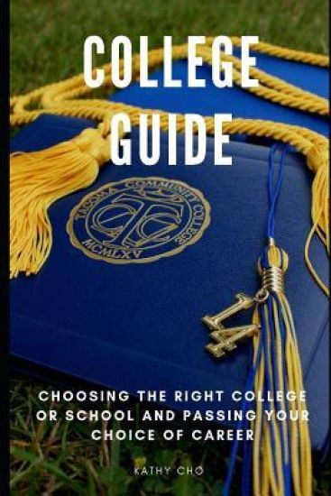 College Guide: Choosing The Right College or School and Passing Your Choice of Career