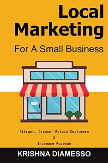 Local Marketing for Small Business - Attract, Create, Retain Customers and Increase Revenue