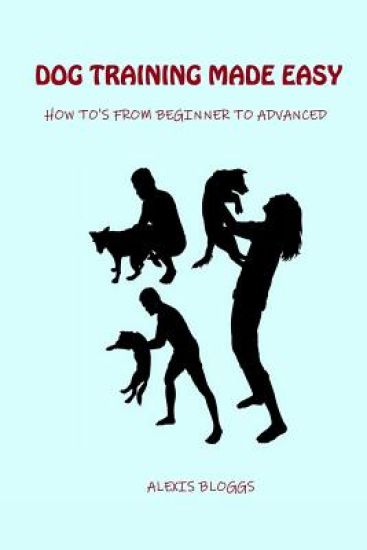 Dog Training Made Easy: How To's From Beginner To Advanced