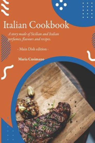 Italian Cookbook: A story made of Sicilian and Italian perfumes, flavours and recipes - Main Dish edition -