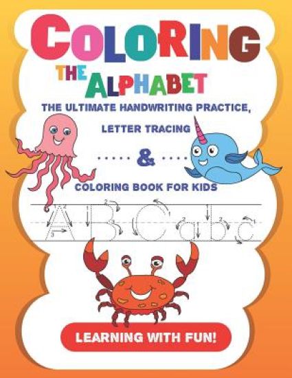 Coloring the Alphabet: The Ultimate Handwriting Practice, Letter Tracing & Coloring Book for Kids (Learning with Fun!)