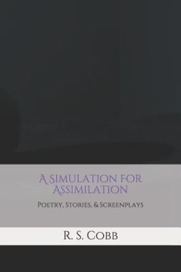 A Simulation For Assimilation: Poetry, Stories, and Screenplays by R. S. Cobb