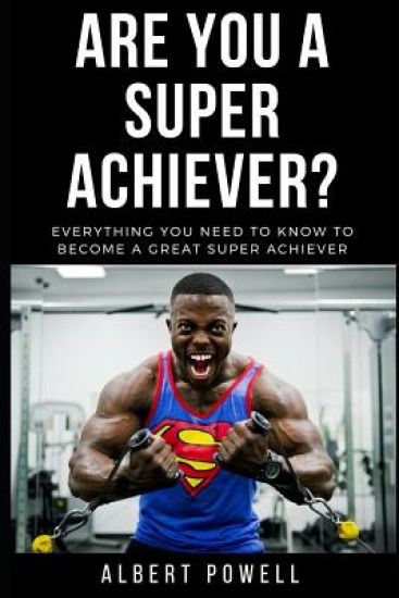 Are You A Super Achiever?: Learn Everything You Need To Know To Become A Great Super Achiever