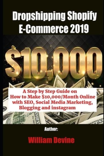 Dropshipping Shopify E-Commerce 2019: A Step by Step Guide on How to Make $10,000/Month Online with SEO, Social Media Marketing, Blogging and instagra