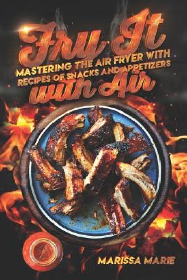 Fry It with Air: Mastering the Air Fryer with Recipes of Snacks and Appetizers