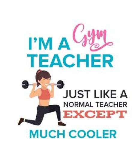 I'M A Gym Teacher Just Like A Normal Teacher Except Much Cooler: Goal Sheet Included For The Motivated Teacher