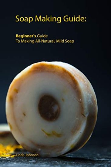 Soap Making Guide: Beginner's Guide To Making All-Natural, Mild Soap