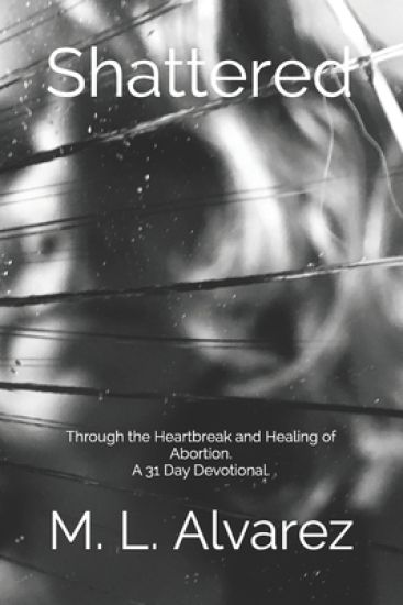Shattered: Through the Heartbreak and Healing of Abortion. A 31 Day Devotional