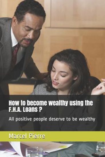 How to become wealthy using the F.H.A. Loans ?: All positive people deserve to be wealthy