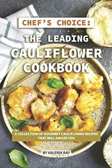 Chef's Choice: The Leading Cauliflower Cookbook: A Collection of Gourmet Cauliflower Recipes That Will Amaze You