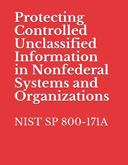 Protecting Controlled Unclassified Information in Nonfederal Systems and Organizations: Nist Sp 800-171