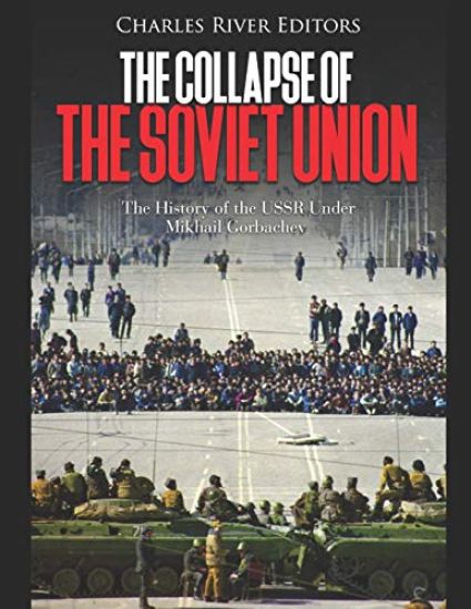 The Collapse of the Soviet Union: The History of the USSR Under Mikhail Gorbachev