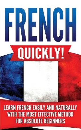 French Quickly!: Learn French Easily and Naturally with the Most Effective Method for Absolute Beginners