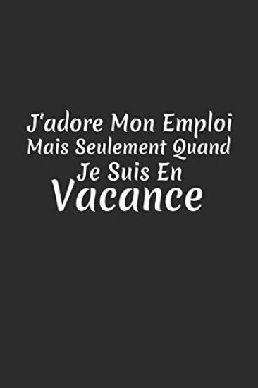 J'adore Mon Emploi Mais Seulement Quand Je Suis En Vacance: Carnet Ligné