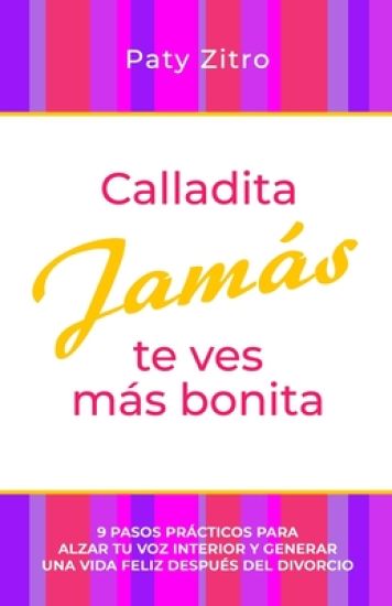 Calladita Jamás te ves más bonita: 9 pasos prácticos para alzar tu voz interior y generar una vida feliz después del divorcio