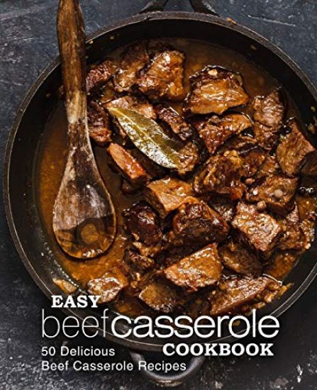 Easy Beef Casserole Cookbook: 50 Delicious Beef Casserole Recipes (2nd Edition)