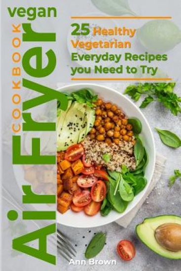 Vegan Air Fryer Cookbook: 25 Healthy Vegetarian Everyday Recipes you Need to Try