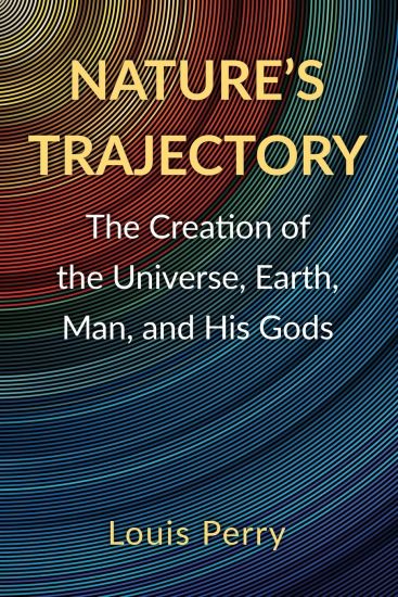Nature's Trajectory: The Creation of the Heavens, Earth, Man, and His Gods