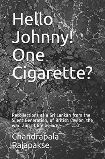 Hello Johnny! One Cigarette?: Recollections of a Sri Lankan from the Silent Generation, of British Ceylon, the war, and of life at large