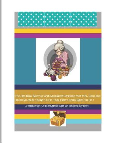 The Day Busy Beatrice and Appeasing Penelope Met Mrs. Zany and Found So Many Things To Do They Didn't Know What To Do!: The Wonderfull World Of Mrs. Z