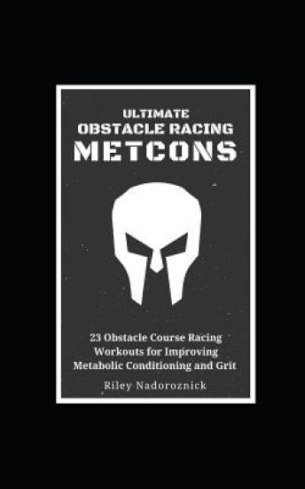 Ultimate Obstacle Racing Metcons: 23 Obstacle Course Racing Workouts for Improving Metabolic Conditioning and Grit