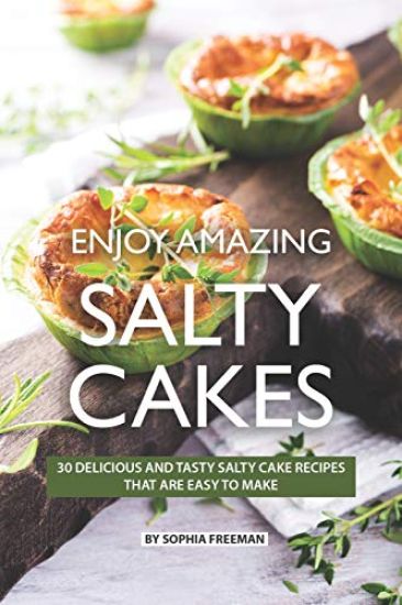 Enjoy Amazing Salty Cakes: 30 Delicious and Tasty Salty Cake Recipes That Are Easy to Make