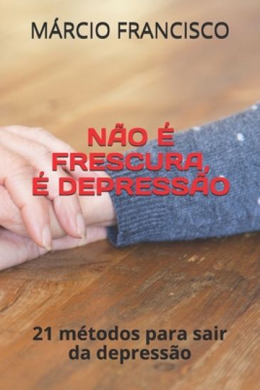 Não é Frescura, É Depressão: 21 métodos de sair da depressão