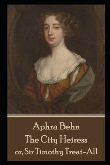 Aphra Behn - The City Heiress: or, Sir Timothy Treat-All