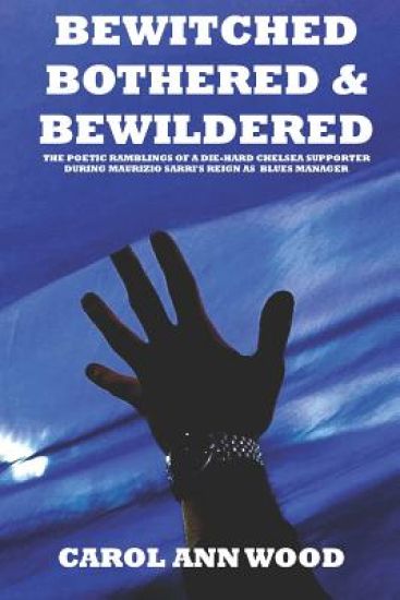 Bewitched, Bothered And Bewildered: The poetic ramblings of a die-hard Chelsea supporter during Maurizio Sarri's reign as Blues Manager