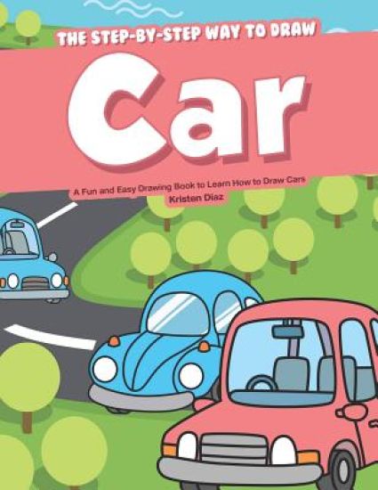 The Step-by-Step Way to Draw Car: A Fun and Easy Drawing Book to Learn How to Draw Cars