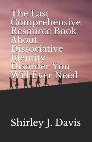 The Last Comprehensive Resource Book About Dissociative Identity Disorder You Will Ever Need