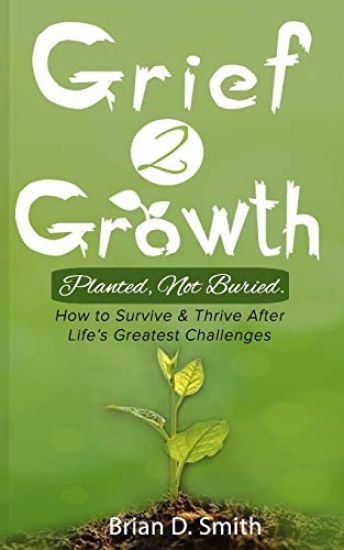 Grief 2 Growth: Planted, Not Buried. How to Survive and Thrive After Life's Greatest Challenges