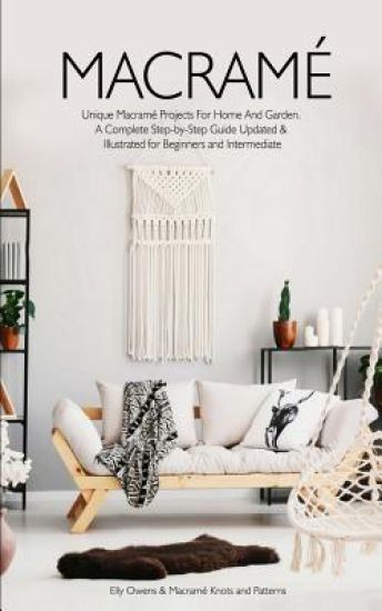 Macrame: Unique Macrame Projects For Home And Garden. A Complete Step-by-Step Guide Updated & Illustrated for Beginners and Intermediate