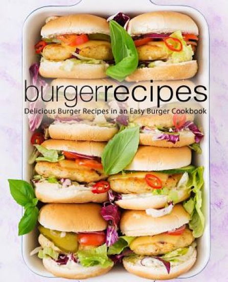Burger Recipes: Delicious Burger Recipes in an Easy Burger Cookbook (2nd Edition)