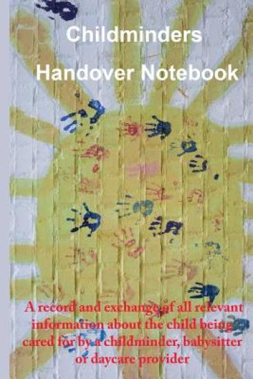 Childminders Handover Book: A record and exchange of all relevant information about the child being cared for by a childminder, babysitter or dayc