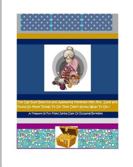 The Day Busy Beatrice and Appeasing Penelope Met Mrs. Zany and Found So Many Things To Do They Didn't Know What To Do!: The Day We Escaped Boredom !
