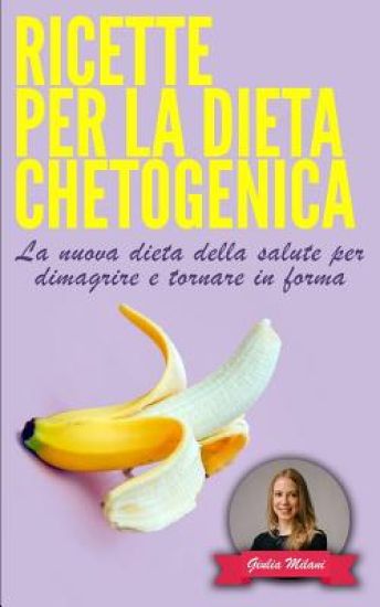 Ricette Per La Dieta Chetogenica: La nuova dieta della salute per dimagrire e tornare in forma