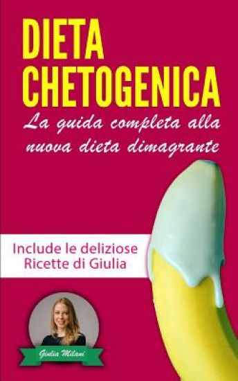 Dieta Chetogenica: La guida completa alla nuova dieta dimagrante - Include le deliziose Ricette di Giulia - La raccolta contiene Dieta Ch