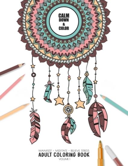 Calm Down and Color - Manifest - Meditate - Relieve Stress Adult Coloring Book Volume 1: Combines zendoodles, tribal patterns and mandalas in beautifu