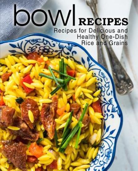 Bowl Recipes: Recipes for Delicious and Healthy One-Dish Rice and Grains (2nd Edition)