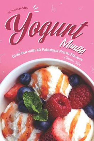 National Frozen Yogurt Month!: Chill Out with 40 Fabulous FroYo Flavors