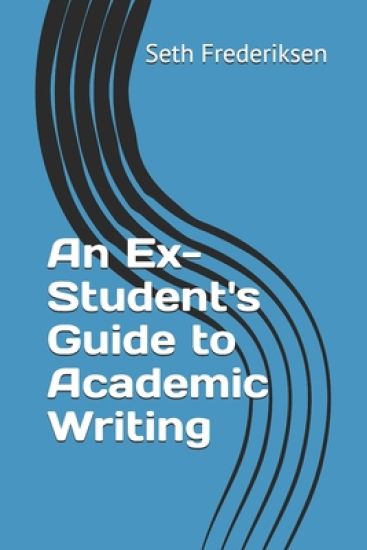 An Ex-Student's Guide to Academic Writing