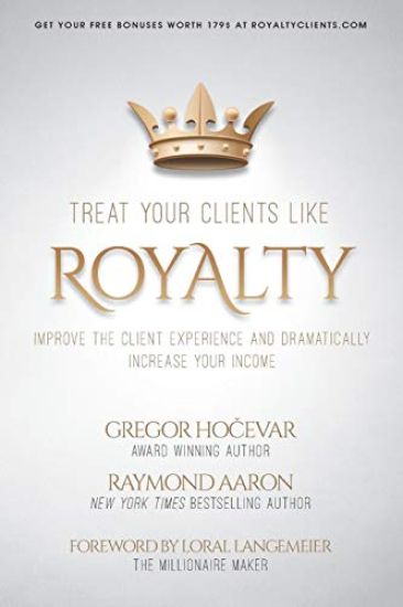 Treat Your Clients Like Royalty: Improve the Client Experience and Dramatically Increase Your Income