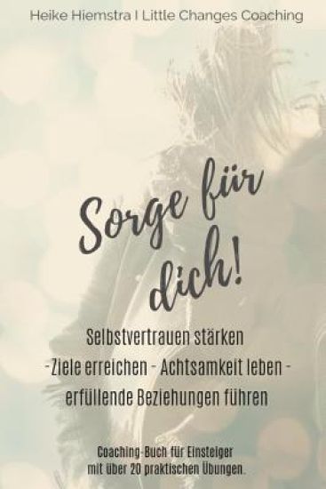 Sorge für dich!: Selbstvertrauen stärken, Ziele erreichen, achtsam leben und erfüllende Beziehungen führen. Das Coaching-Buch für Einst