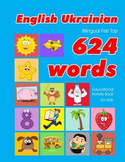 English - Ukrainian Bilingual First Top 624 Words Educational Activity Book for Kids: Easy vocabulary learning flashcards best for infants babies todd