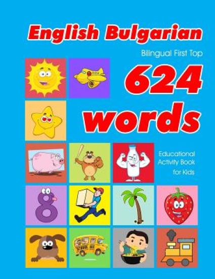 English - Bulgarian Bilingual First Top 624 Words Educational Activity Book for Kids: Easy vocabulary learning flashcards best for infants babies todd