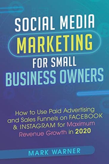 Social Media Marketing for Small Business Owners: How to Use Paid Advertising and Sales Funnels on Facebook & Instagram for Maximum Revenue Growth in