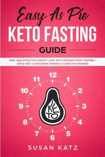 Easy as Pie KETO FASTING Guide: Fast and Effective Weight Loss with Intermittent Fasting + Keto Diet (A Beginner Friendly Guide for WOMEN)
