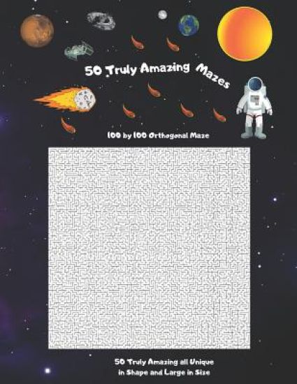 50 Truly Amazing Mazes: 100 by 100 ( Rectangular Orthogonal, Rectangular Delta, Triangular Delta, Hexagonal Delta, Hexagonal Sigma, Rectangula