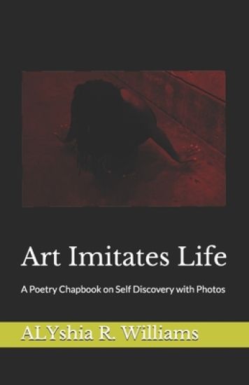 Art Imitates Life: A Poetry Chapbook on Self Discovery with Photos